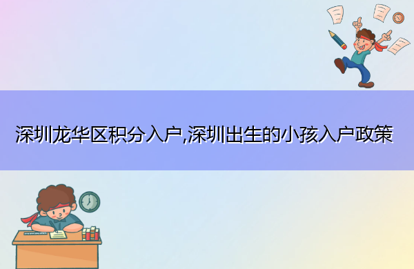 深圳龙华区积分入户,深圳出生的小孩入户政策 深圳龙华区积分入户,深圳出生的小孩入户政策