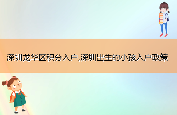 深圳龙华区积分入户,深圳出生的小孩入户政策 深圳龙华区积分入户,深圳出生的小孩入户政策