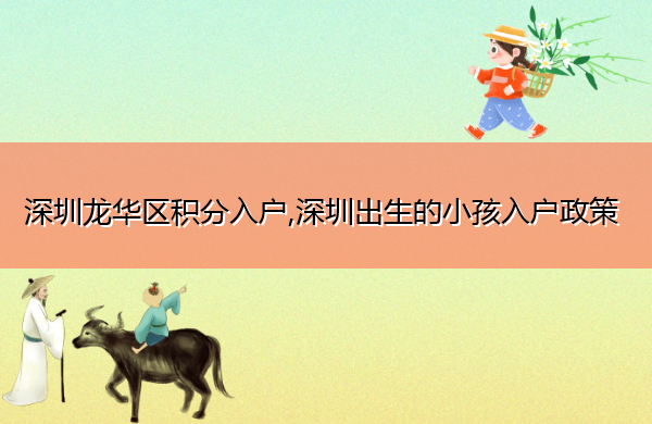 深圳龙华区积分入户,深圳出生的小孩入户政策 深圳龙华区积分入户,深圳出生的小孩入户政策