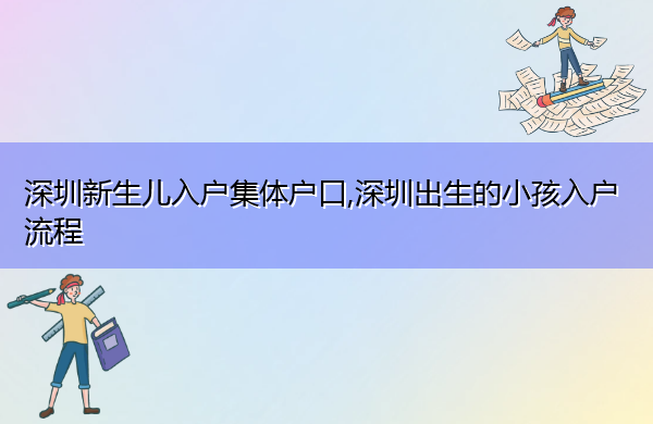 深圳新生儿入户集体户口,深圳出生的小孩入户流程 深圳新生儿入户集体户口,深圳出生的小孩入户流程