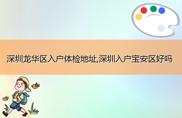 深圳龙华区入户体检地址,深圳入户宝安区好吗 深圳龙华区入户体检地址,深圳入户宝安区好吗