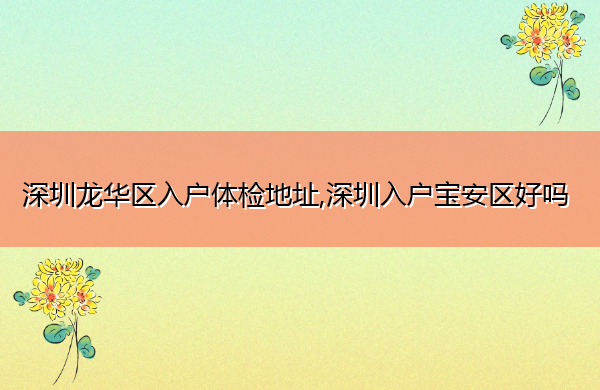 深圳龙华区入户体检地址,深圳入户宝安区好吗 深圳龙华区入户体检地址,深圳入户宝安区好吗