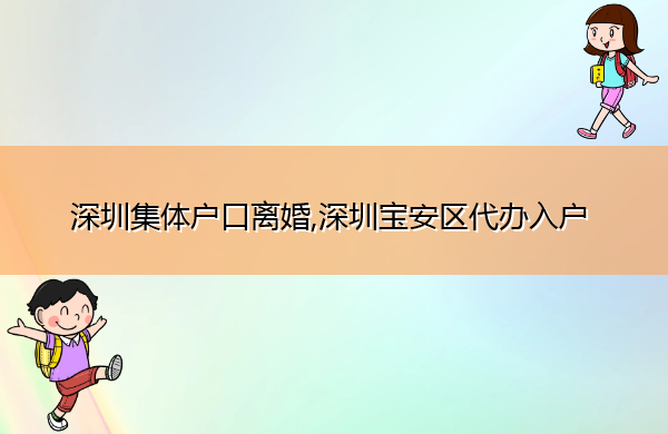 深圳集体户口离婚,深圳宝安区代办入户 深圳集体户口离婚,深圳宝安区代办入户