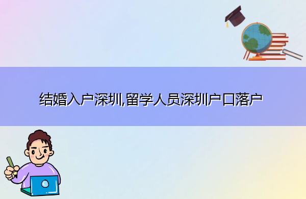 结婚入户深圳,留学人员深圳户口落户 结婚入户深圳,留学人员深圳户口落户