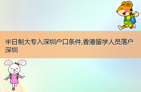 半日制大专入深圳户口条件,香港留学人员落户深圳 半日制大专入深圳户口条件,香港留学人员落户深圳