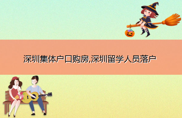 深圳集体户口购房,深圳留学人员落户