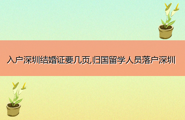 入户深圳结婚证要几页,归国留学人员落户深圳 入户深圳结婚证要几页,归国留学人员落户深圳
