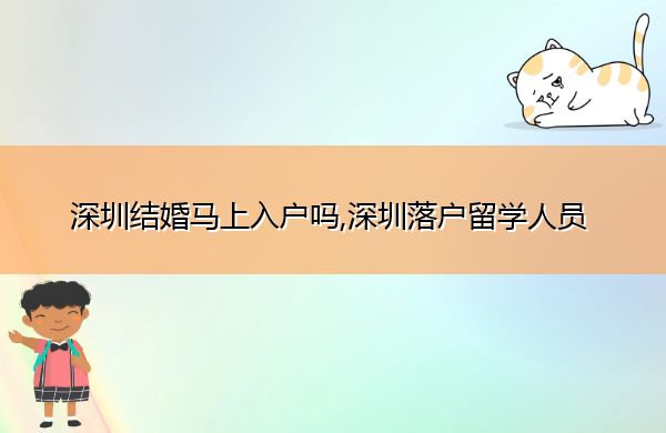 深圳结婚马上入户吗,深圳落户留学人员 深圳结婚马上入户吗,深圳落户留学人员