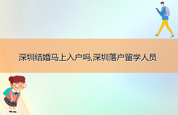深圳结婚马上入户吗,深圳落户留学人员 深圳结婚马上入户吗,深圳落户留学人员