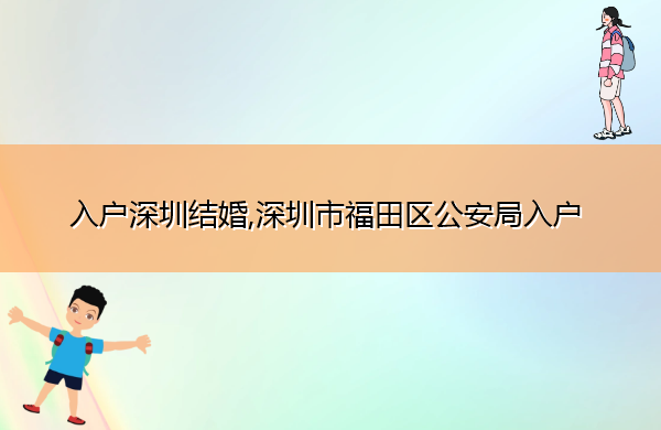 入户深圳结婚,深圳市福田区公安局入户 入户深圳结婚,深圳市福田区公安局入户