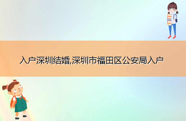入户深圳结婚,深圳市福田区公安局入户 入户深圳结婚,深圳市福田区公安局入户
