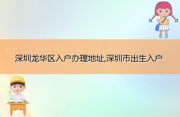 深圳龙华区入户办理地址,深圳市出生入户 深圳龙华区入户办理地址,深圳市出生入户