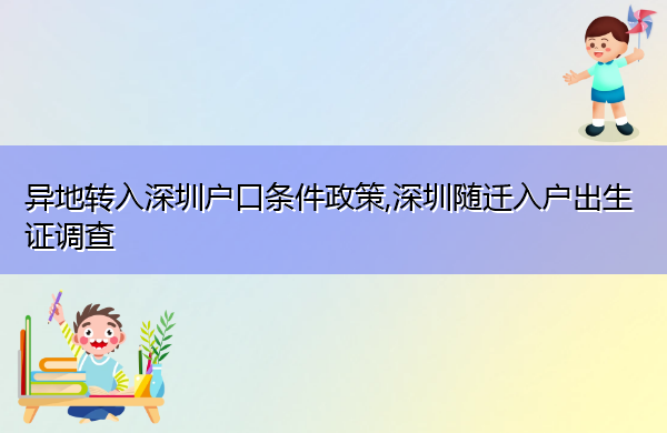 异地转入深圳户口条件政策,深圳随迁入户出生证调查 异地转入深圳户口条件政策,深圳随迁入户出生证调查