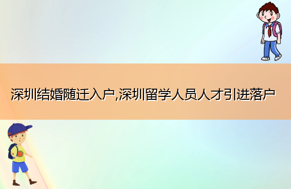 深圳结婚随迁入户,深圳留学人员人才引进落户 深圳结婚随迁入户,深圳留学人员人才引进落户