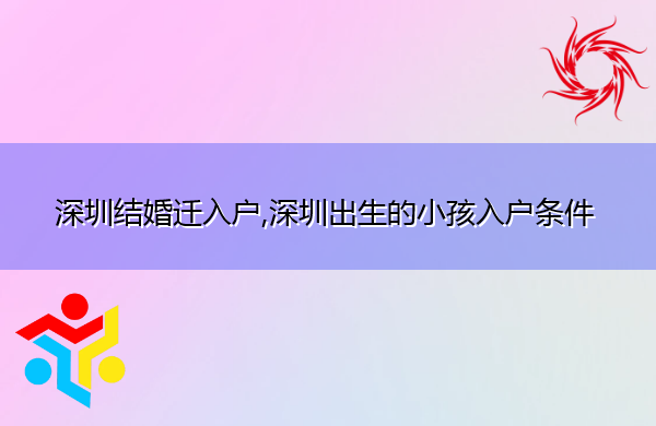 深圳结婚迁入户,深圳出生的小孩入户条件 深圳结婚迁入户,深圳出生的小孩入户条件