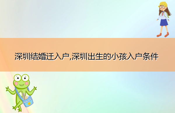 深圳结婚迁入户,深圳出生的小孩入户条件 深圳结婚迁入户,深圳出生的小孩入户条件