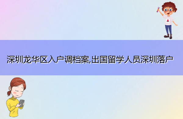 深圳龙华区入户调档案,出国留学人员深圳落户 深圳龙华区入户调档案,出国留学人员深圳落户