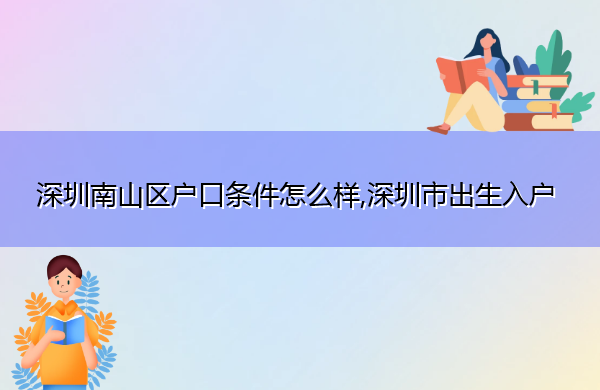 深圳南山区户口条件怎么样,深圳市出生入户 深圳南山区户口条件怎么样,深圳市出生入户