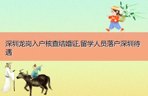 深圳龙岗入户核查结婚证,留学人员落户深圳待遇 深圳龙岗入户核查结婚证,留学人员落户深圳待遇