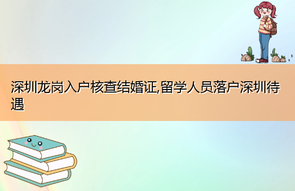 深圳龙岗入户核查结婚证,留学人员落户深圳待遇 深圳龙岗入户核查结婚证,留学人员落户深圳待遇