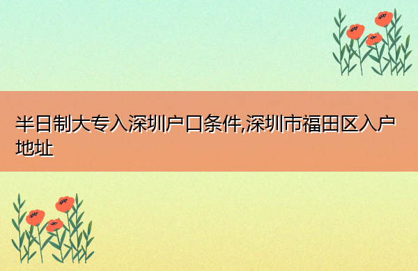 半日制大专入深圳户口条件,深圳市福田区入户地址