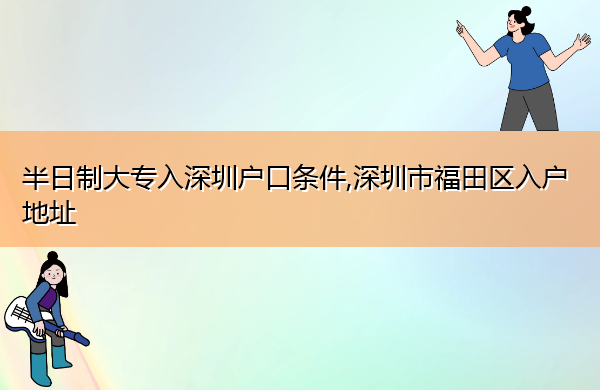 半日制大专入深圳户口条件,深圳市福田区入户地址