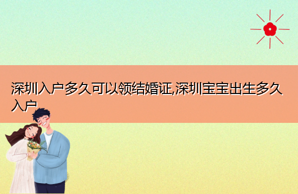 深圳入户多久可以领结婚证,深圳宝宝出生多久入户