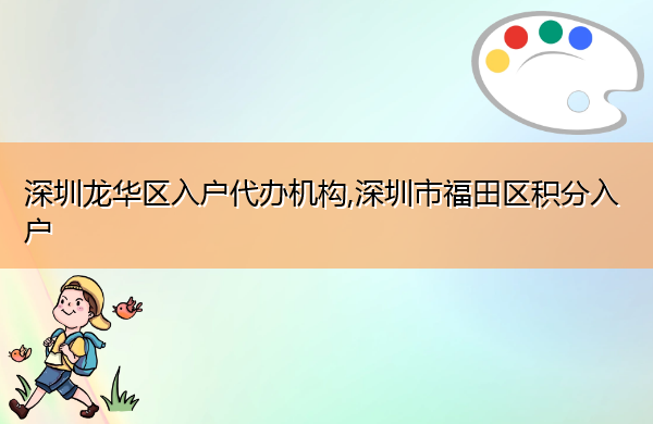深圳龙华区入户代办机构,深圳市福田区积分入户 深圳龙华区入户代办机构,深圳市福田区积分入户