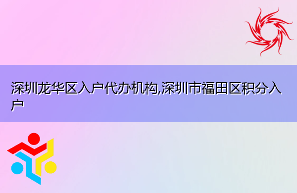 深圳龙华区入户代办机构,深圳市福田区积分入户 深圳龙华区入户代办机构,深圳市福田区积分入户