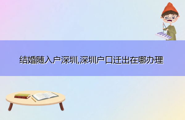 结婚随入户深圳,深圳户口迁出在哪办理 结婚随入户深圳,深圳户口迁出在哪办理