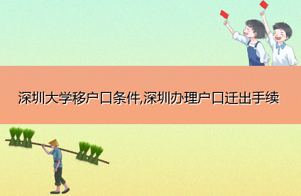 深圳大学移户口条件,深圳办理户口迁出手续 深圳大学移户口条件,深圳办理户口迁出手续