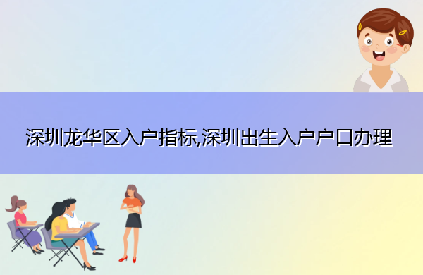 深圳龙华区入户指标,深圳出生入户户口办理