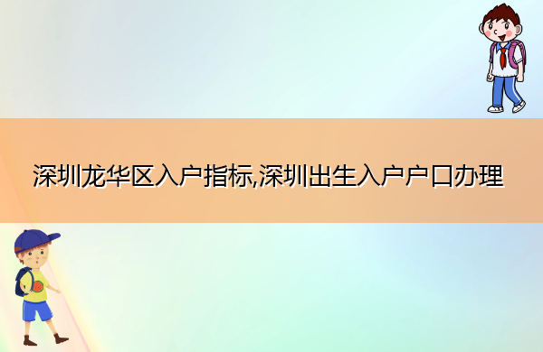 深圳龙华区入户指标,深圳出生入户户口办理