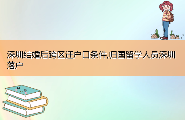 深圳结婚后跨区迁户口条件,归国留学人员深圳落户 深圳结婚后跨区迁户口条件,归国留学人员深圳落户