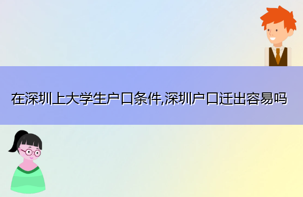 在深圳上大学生户口条件,深圳户口迁出容易吗
