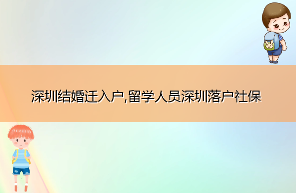 深圳结婚迁入户,留学人员深圳落户社保 深圳结婚迁入户,留学人员深圳落户社保