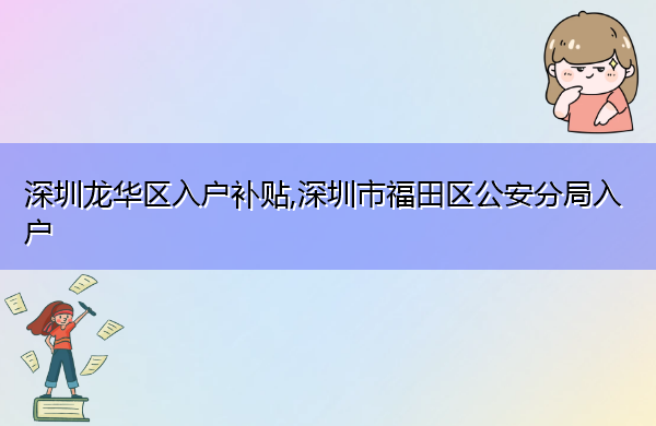 深圳龙华区入户补贴,深圳市福田区公安分局入户 深圳龙华区入户补贴,深圳市福田区公安分局入户