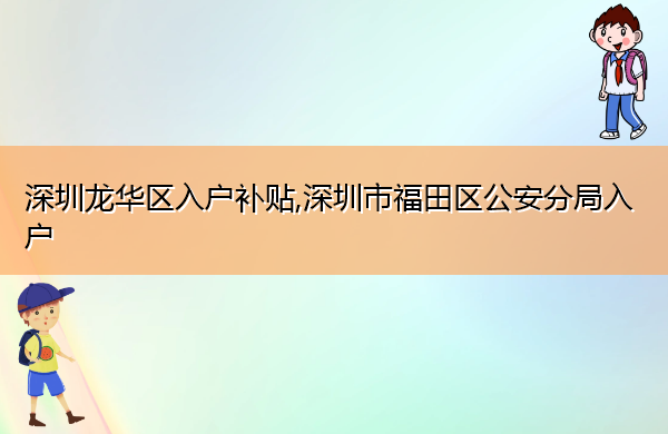 深圳龙华区入户补贴,深圳市福田区公安分局入户 深圳龙华区入户补贴,深圳市福田区公安分局入户