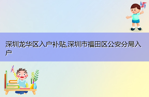 深圳龙华区入户补贴,深圳市福田区公安分局入户 深圳龙华区入户补贴,深圳市福田区公安分局入户