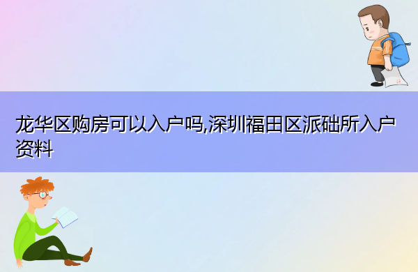 龙华区购房可以入户吗,深圳福田区派础所入户资料