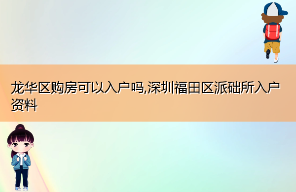 龙华区购房可以入户吗,深圳福田区派础所入户资料