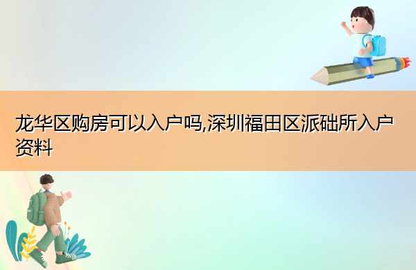 龙华区购房可以入户吗,深圳福田区派础所入户资料