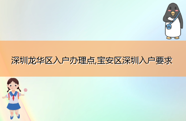 深圳龙华区入户办理点,宝安区深圳入户要求 深圳龙华区入户办理点,宝安区深圳入户要求