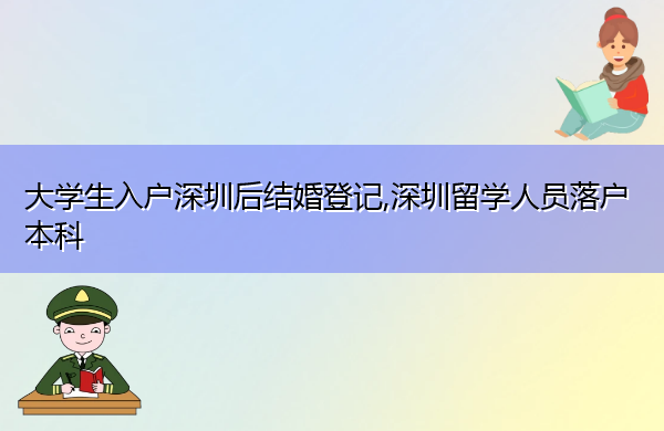 大学生入户深圳后结婚登记,深圳留学人员落户本科 大学生入户深圳后结婚登记,深圳留学人员落户本科
