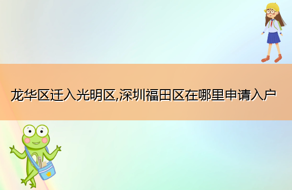 龙华区迁入光明区,深圳福田区在哪里申请入户 龙华区迁入光明区,深圳福田区在哪里申请入户