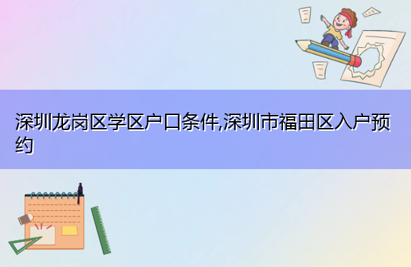 深圳龙岗区学区户口条件,深圳市福田区入户预约 深圳龙岗区学区户口条件,深圳市福田区入户预约
