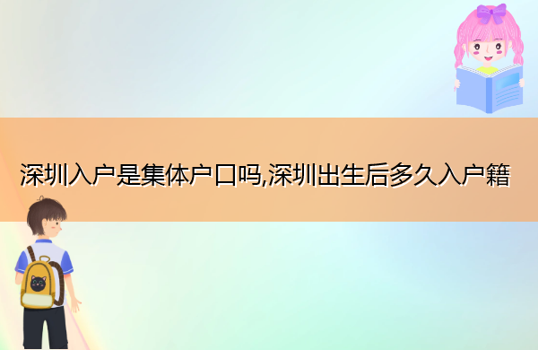 深圳入户是集体户口吗,深圳出生后多久入户籍 深圳入户是集体户口吗,深圳出生后多久入户籍