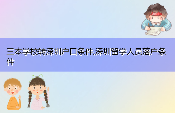 三本学校转深圳户口条件,深圳留学人员落户条件
