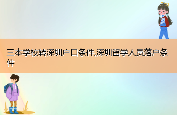三本学校转深圳户口条件,深圳留学人员落户条件
