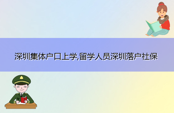 深圳集体户口上学,留学人员深圳落户社保 深圳集体户口上学,留学人员深圳落户社保